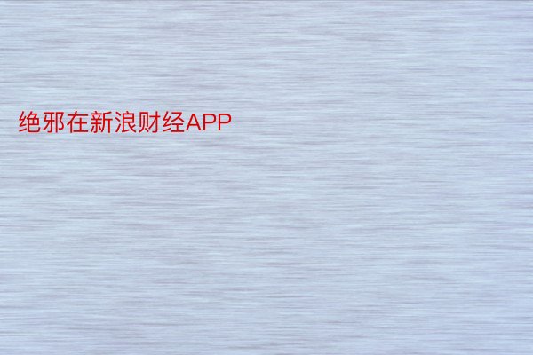 绝邪在新浪财经APP            													欧亿体育