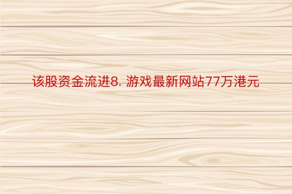 该股资金流进8. 游戏最新网站77万港元