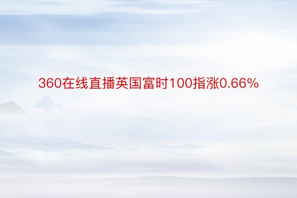 360在线直播英国富时100指涨0.66%