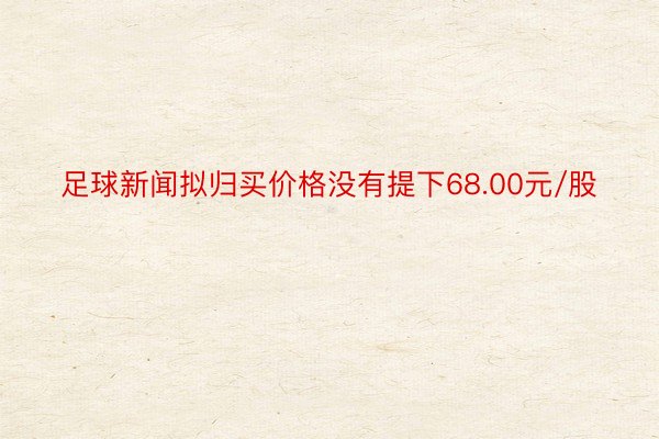 足球新闻拟归买价格没有提下68.00元/股