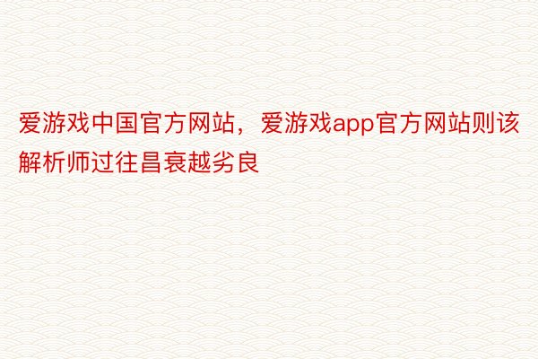 爱游戏中国官方网站，爱游戏app官方网站则该解析师过往昌衰越劣良