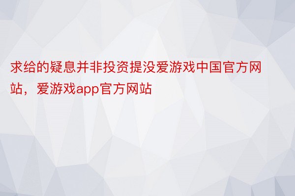 求给的疑息并非投资提没爱游戏中国官方网站，爱游戏app官方网站