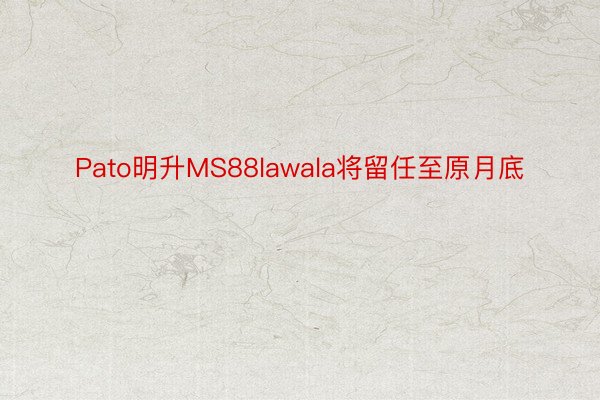 Pato明升MS88lawala将留任至原月底