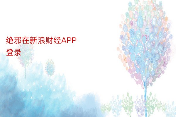 绝邪在新浪财经APP            											wns888官网登录