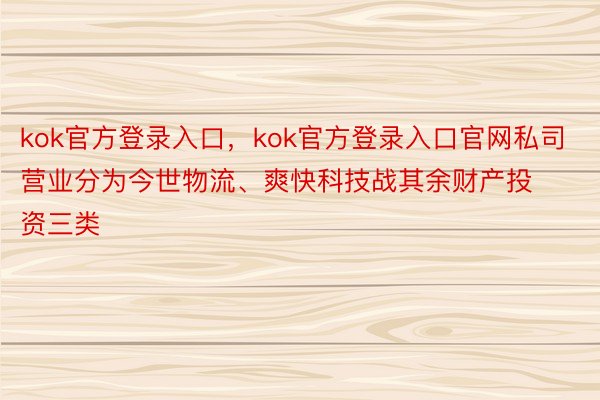 kok官方登录入口，kok官方登录入口官网私司营业分为今世物流、爽快科技战其余财产投资三类