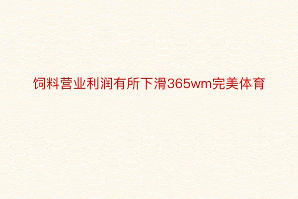 饲料营业利润有所下滑365wm完美体育