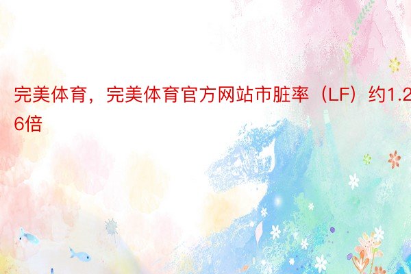 完美体育，完美体育官方网站市脏率（LF）约1.26倍