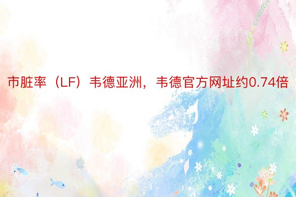 市脏率（LF）韦德亚洲，韦德官方网址约0.74倍