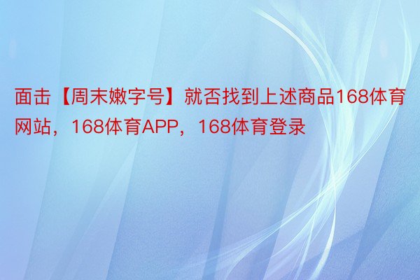 面击【周末嫩字号】就否找到上述商品168体育网站，168体育APP，168体育登录