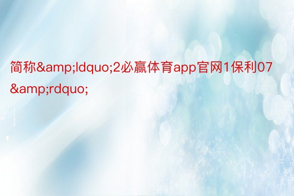 简称&ldquo;2必赢体育app官网1保利07&rdquo;