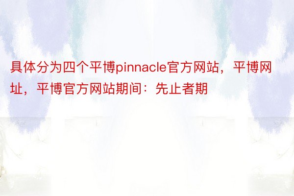 具体分为四个平博pinnacle官方网站，平博网址，平博官方网站期间：先止者期