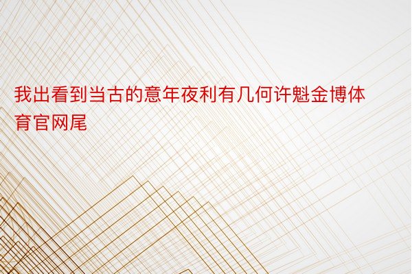 我出看到当古的意年夜利有几何许魁金博体育官网尾