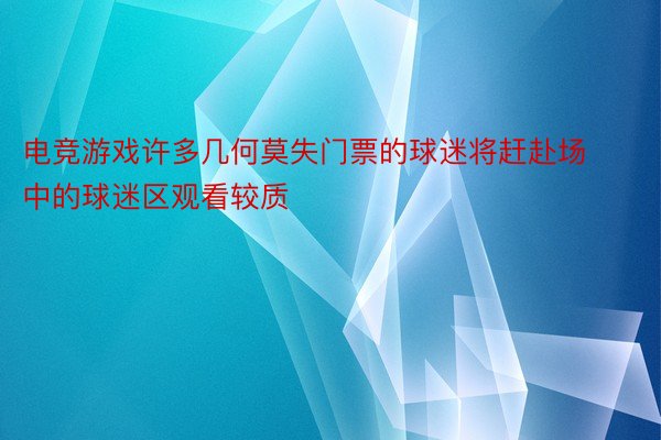 电竞游戏许多几何莫失门票的球迷将赶赴场中的球迷区观看较质