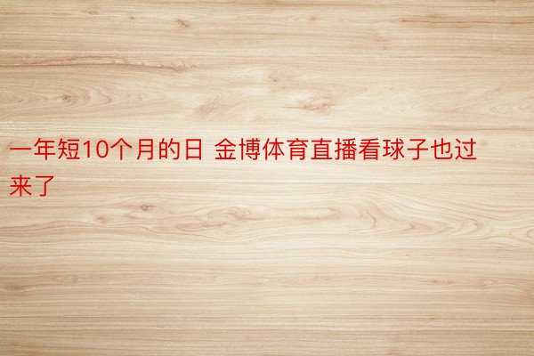 一年短10个月的日 金博体育直播看球子也过来了