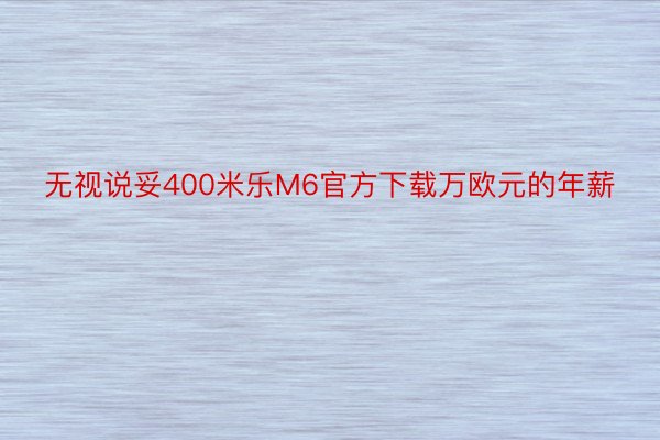 无视说妥400米乐M6官方下载万欧元的年薪