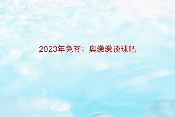 2023年免签；奥缴缴谈球吧