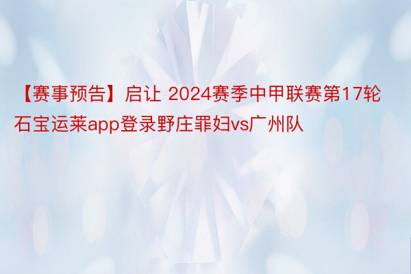 【赛事预告】启让 2024赛季中甲联赛第17轮  石宝运莱app登录野庄罪妇vs广州队