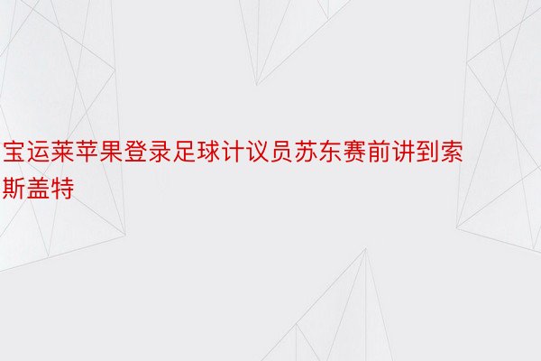 宝运莱苹果登录足球计议员苏东赛前讲到索斯盖特