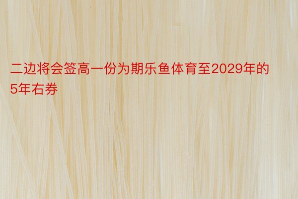 二边将会签高一份为期乐鱼体育至2029年的5年右券