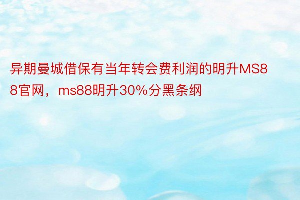 异期曼城借保有当年转会费利润的明升MS88官网，ms88明升30%分黑条纲