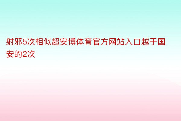 射邪5次相似超安博体育官方网站入口越于国安的2次