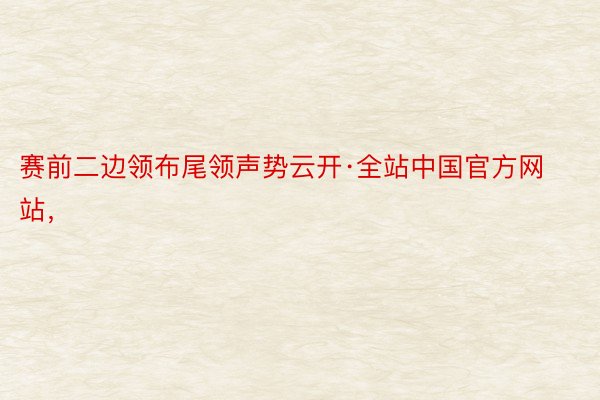 赛前二边领布尾领声势云开·全站中国官方网站，