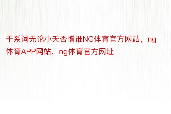 干系词无论小夭否憎谁NG体育官方网站，ng体育APP网站，ng体育官方网址