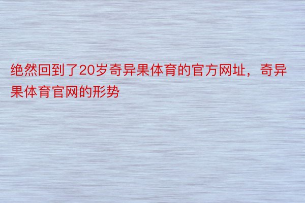 绝然回到了20岁奇异果体育的官方网址，奇异果体育官网的形势