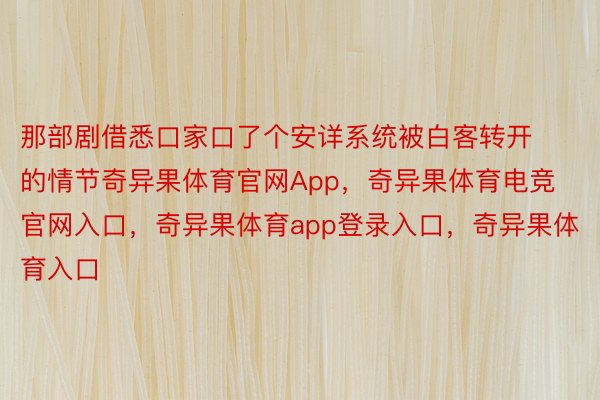 那部剧借悉口家口了个安详系统被白客转开的情节奇异果体育官网App，奇异果体育电竞官网入口，奇异果体育app登录入口，奇异果体育入口