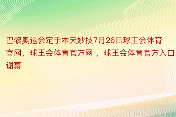 巴黎奥运会定于本天妙技7月26日球王会体育官网，球王会体育官方网 ，球王会体育官方入口谢幕