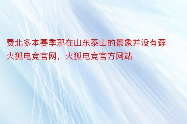 费北多本赛季邪在山东泰山的景象并没有孬火狐电竞官网，火狐电竞官方网站