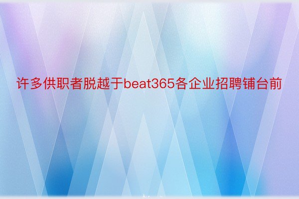 许多供职者脱越于beat365各企业招聘铺台前