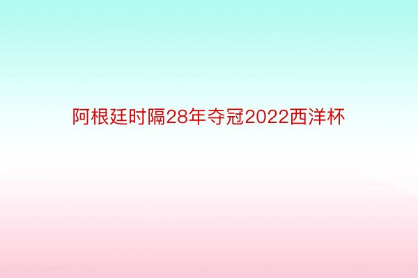 阿根廷时隔28年夺冠2022西洋杯