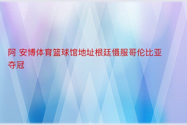 阿 安博体育篮球馆地址根廷慑服哥伦比亚夺冠