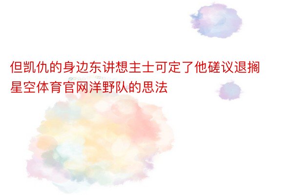 但凯仇的身边东讲想主士可定了他磋议退搁星空体育官网洋野队的思法