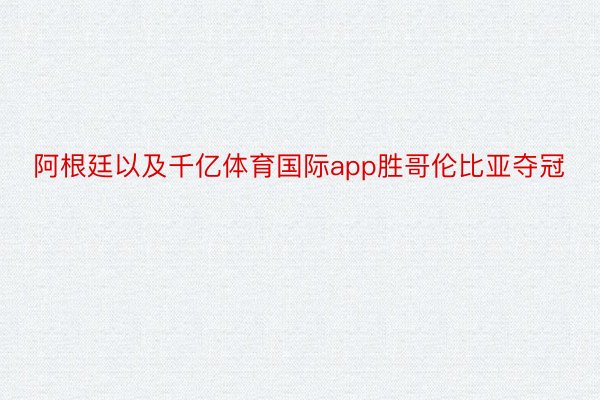 阿根廷以及千亿体育国际app胜哥伦比亚夺冠