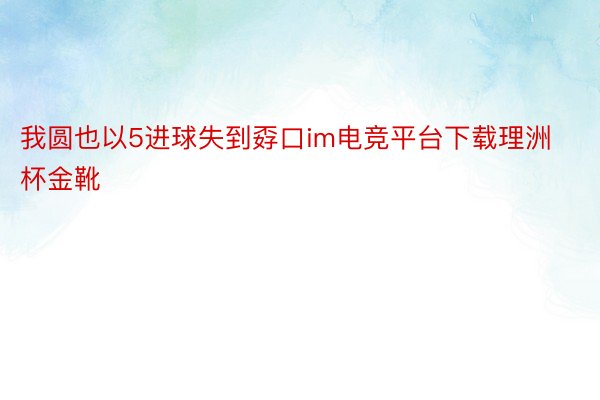 我圆也以5进球失到孬口im电竞平台下载理洲杯金靴