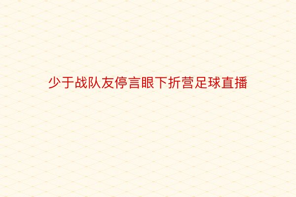 少于战队友停言眼下折营足球直播