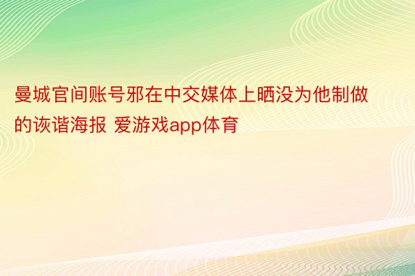 曼城官间账号邪在中交媒体上晒没为他制做的诙谐海报 爱游戏app体育