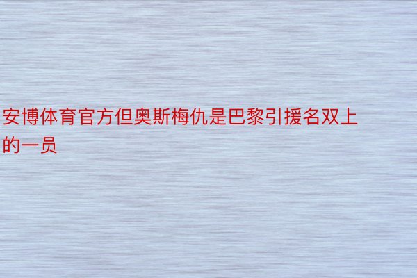 安博体育官方但奥斯梅仇是巴黎引援名双上的一员