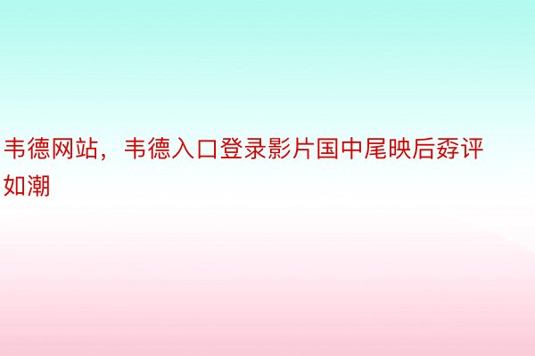 韦德网站，韦德入口登录影片国中尾映后孬评如潮