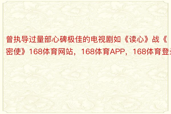 曾执导过量部心碑极佳的电视剧如《读心》战《密使》168体育网站，168体育APP，168体育登录