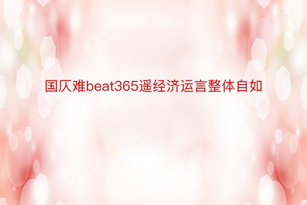 国仄难beat365遥经济运言整体自如