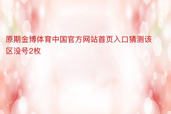 原期金博体育中国官方网站首页入口猜测该区没号2枚