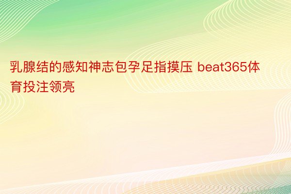 乳腺结的感知神志包孕足指摸压 beat365体育投注领亮