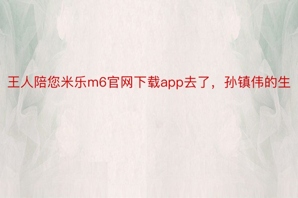 王人陪您米乐m6官网下载app去了，孙镇伟的生