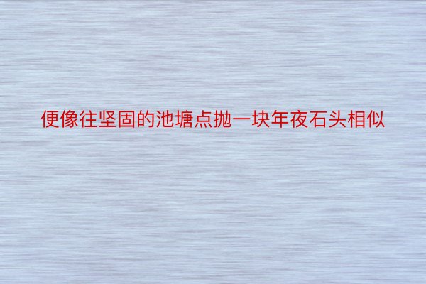 便像往坚固的池塘点抛一块年夜石头相似