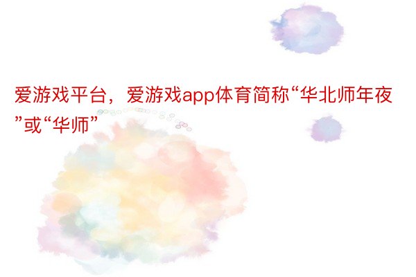 爱游戏平台，爱游戏app体育简称“华北师年夜”或“华师”