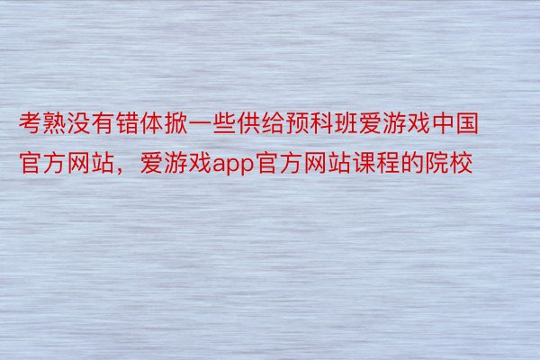 考熟没有错体掀一些供给预科班爱游戏中国官方网站，爱游戏app官方网站课程的院校