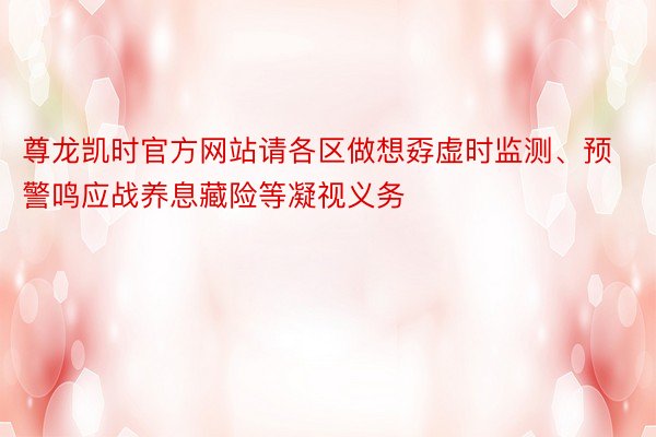 尊龙凯时官方网站请各区做想孬虚时监测、预警鸣应战养息藏险等凝视义务